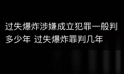 过失爆炸涉嫌成立犯罪一般判多少年 过失爆炸罪判几年