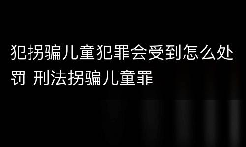 犯拐骗儿童犯罪会受到怎么处罚 刑法拐骗儿童罪