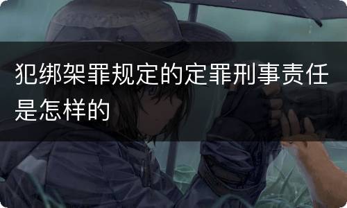 犯绑架罪规定的定罪刑事责任是怎样的