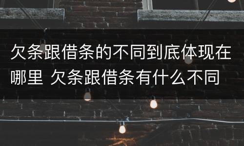 欠条跟借条的不同到底体现在哪里 欠条跟借条有什么不同