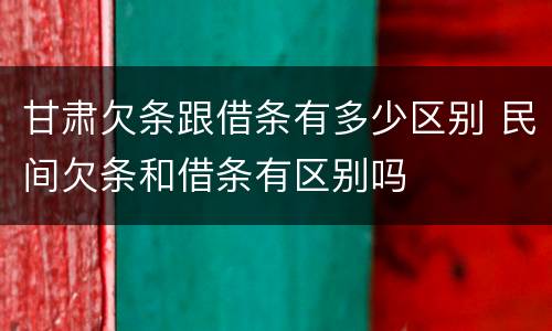 甘肃欠条跟借条有多少区别 民间欠条和借条有区别吗