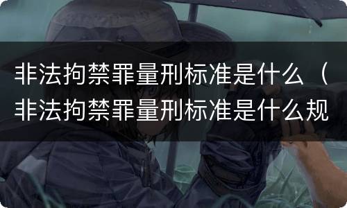 非法拘禁罪量刑标准是什么（非法拘禁罪量刑标准是什么规定）