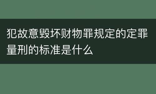 犯故意毁坏财物罪规定的定罪量刑的标准是什么