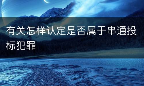 有关怎样认定是否属于串通投标犯罪