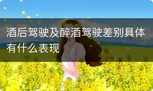 酒后驾驶及醉酒驾驶差别具体有什么表现