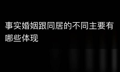 事实婚姻跟同居的不同主要有哪些体现