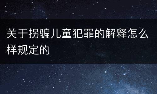 关于拐骗儿童犯罪的解释怎么样规定的