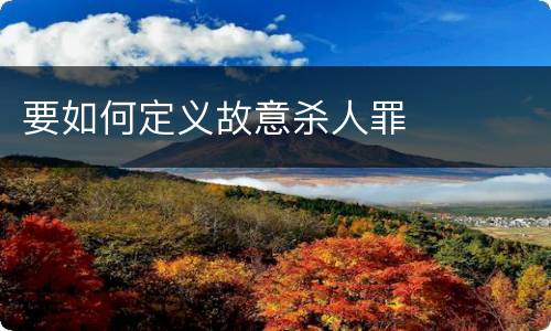 要如何定义故意杀人罪