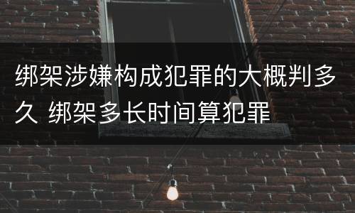 绑架涉嫌构成犯罪的大概判多久 绑架多长时间算犯罪