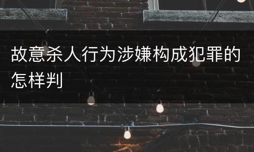 故意杀人行为涉嫌构成犯罪的怎样判