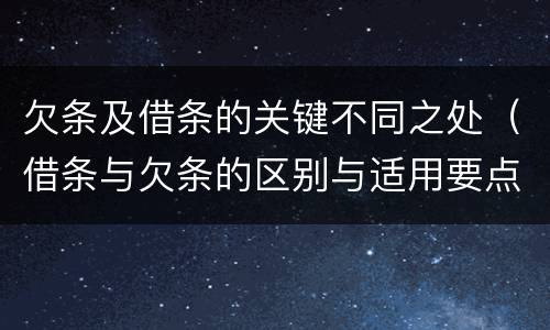 欠条及借条的关键不同之处（借条与欠条的区别与适用要点）