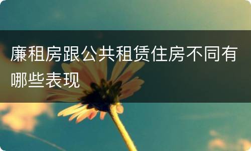 廉租房跟公共租赁住房不同有哪些表现