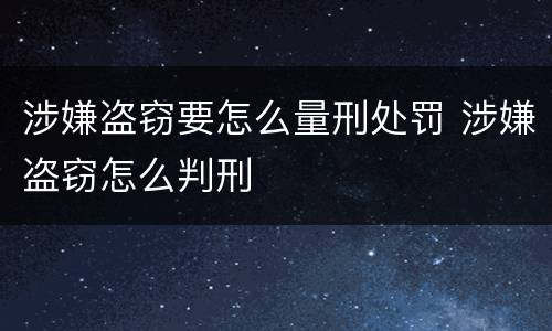 涉嫌盗窃要怎么量刑处罚 涉嫌盗窃怎么判刑