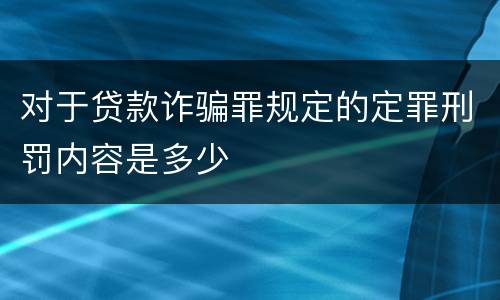 对于贷款诈骗罪规定的定罪刑罚内容是多少