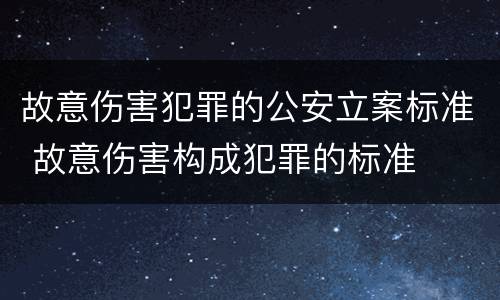 故意伤害犯罪的公安立案标准 故意伤害构成犯罪的标准