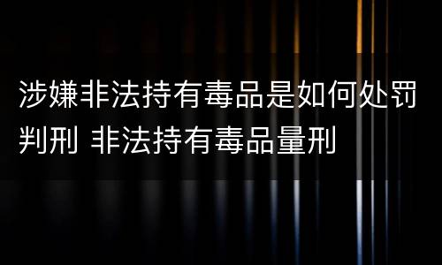 涉嫌非法持有毒品是如何处罚判刑 非法持有毒品量刑