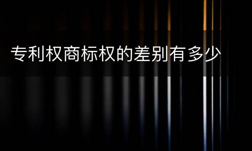 专利权商标权的差别有多少