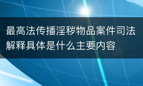 最高法传播淫秽物品案件司法解释具体是什么主要内容