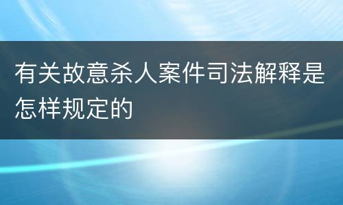有关故意杀人案件司法解释是怎样规定的