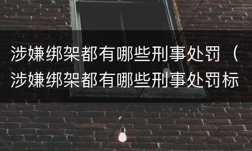 涉嫌绑架都有哪些刑事处罚（涉嫌绑架都有哪些刑事处罚标准）