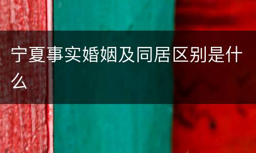 宁夏事实婚姻及同居区别是什么