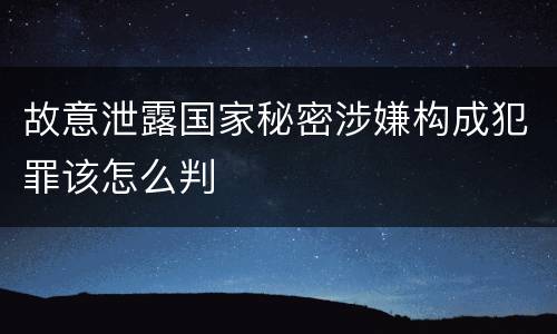 故意泄露国家秘密涉嫌构成犯罪该怎么判