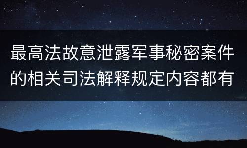 最高法故意泄露军事秘密案件的相关司法解释规定内容都有哪些