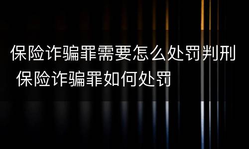 保险诈骗罪需要怎么处罚判刑 保险诈骗罪如何处罚