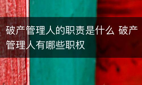 破产管理人的职责是什么 破产管理人有哪些职权
