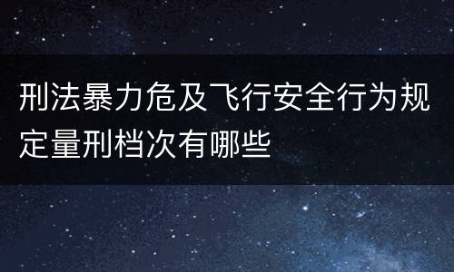 刑法暴力危及飞行安全行为规定量刑档次有哪些