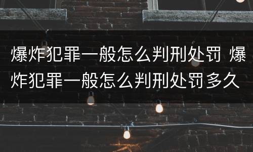 爆炸犯罪一般怎么判刑处罚 爆炸犯罪一般怎么判刑处罚多久