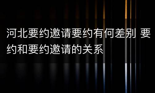 河北要约邀请要约有何差别 要约和要约邀请的关系