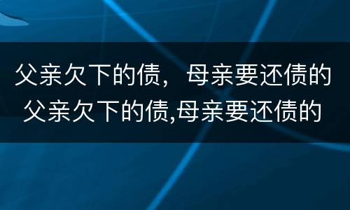 父亲欠下的债，母亲要还债的 父亲欠下的债,母亲要还债的句子