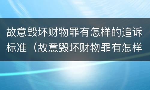 故意毁坏财物罪有怎样的追诉标准（故意毁坏财物罪有怎样的追诉标准和规定）