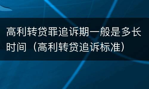 高利转贷罪追诉期一般是多长时间（高利转贷追诉标准）