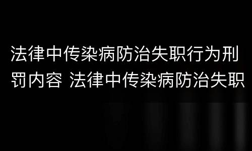 法律中传染病防治失职行为刑罚内容 法律中传染病防治失职行为刑罚内容是