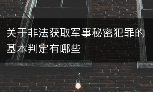 关于非法获取军事秘密犯罪的基本判定有哪些