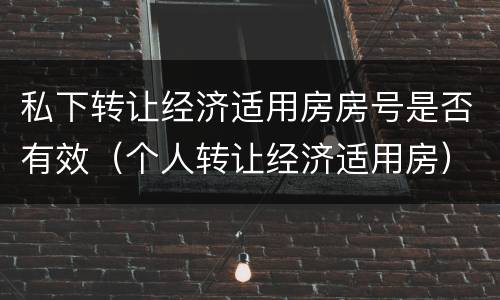 私下转让经济适用房房号是否有效（个人转让经济适用房）