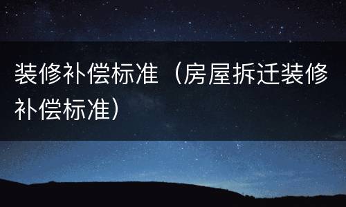 装修补偿标准（房屋拆迁装修补偿标准）