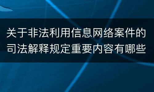 关于非法利用信息网络案件的司法解释规定重要内容有哪些
