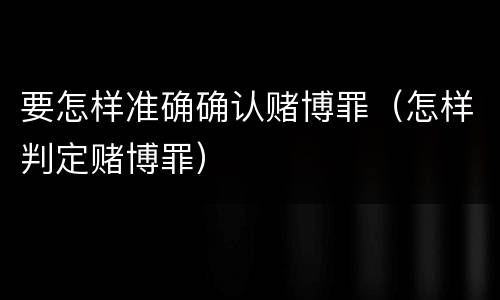 要怎样准确确认赌博罪（怎样判定赌博罪）