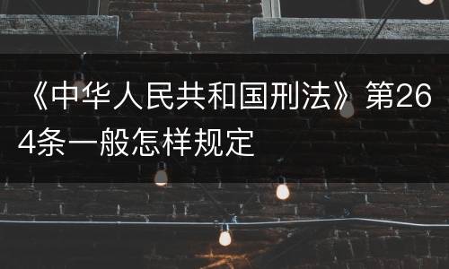 《中华人民共和国刑法》第264条一般怎样规定
