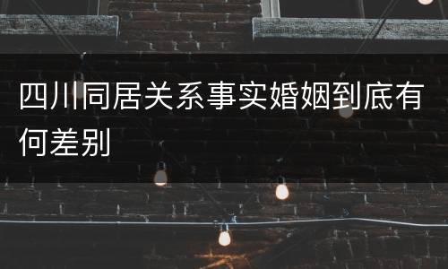 四川同居关系事实婚姻到底有何差别