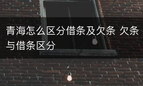 青海怎么区分借条及欠条 欠条与借条区分