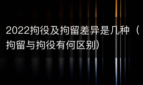 2022拘役及拘留差异是几种（拘留与拘役有何区别）