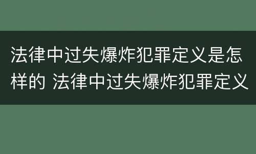 法律中过失爆炸犯罪定义是怎样的 法律中过失爆炸犯罪定义是怎样的呢