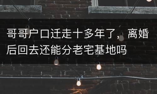 哥哥户口迁走十多年了，离婚后回去还能分老宅基地吗