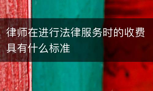 律师在进行法律服务时的收费具有什么标准