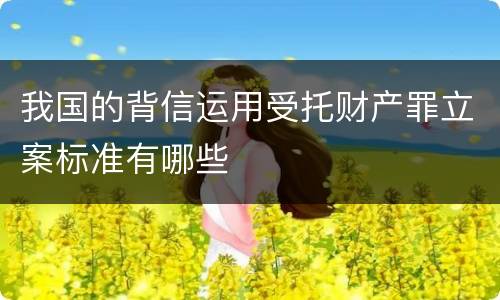 我国的背信运用受托财产罪立案标准有哪些