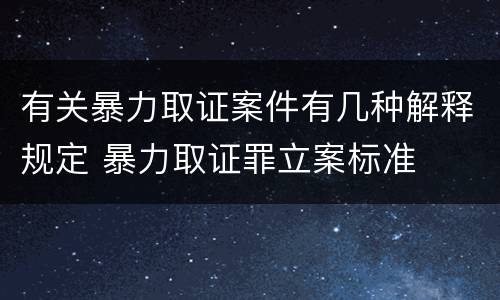 有关暴力取证案件有几种解释规定 暴力取证罪立案标准